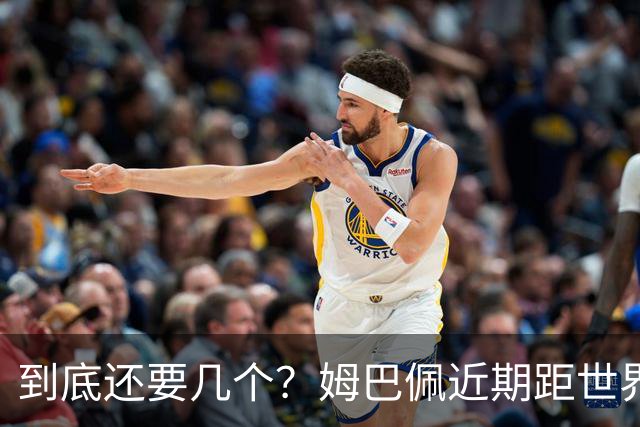 到底还要几个？姆巴佩近期距世界杯进球纪录先后差：4→2→4→3球